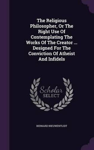 The Religious Philosopher, or the Right Use of Contemplating the Works of the Creator ... Designed for the Conviction of Atheist and Infidels