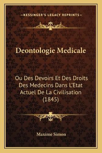 Cover image for Deontologie Medicale: Ou Des Devoirs Et Des Droits Des Medecins Dans L'Etat Actuel de La Civilisation (1845)