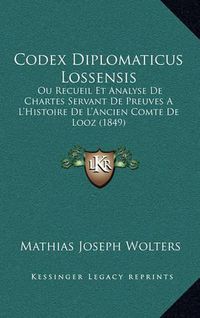 Cover image for Codex Diplomaticus Lossensis: Ou Recueil Et Analyse de Chartes Servant de Preuves A L'Histoire de L'Ancien Comte de Looz (1849)