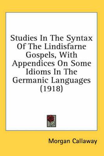 Cover image for Studies in the Syntax of the Lindisfarne Gospels, with Appendices on Some Idioms in the Germanic Languages (1918)