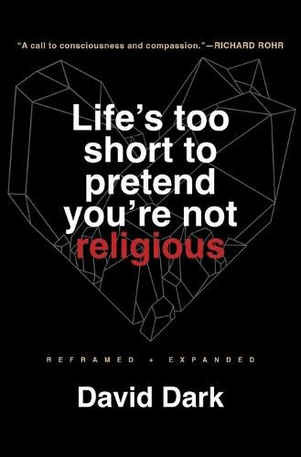 Life's Too Short to Pretend You're Not Religious: Reframed and Expanded