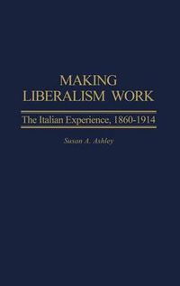 Cover image for Making Liberalism Work: The Italian Experience, 1860-1914