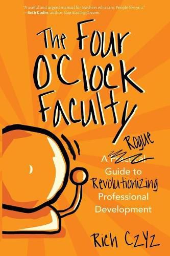 Cover image for The Four O'Clock Faculty: A Rogue Guide to Revolutionizing Professional Development