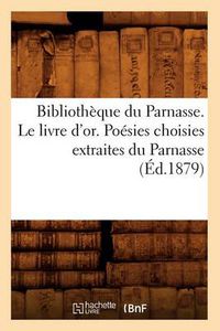 Cover image for Bibliotheque Du Parnasse. Le Livre d'Or. Poesies Choisies Extraites Du Parnasse (Ed.1879)