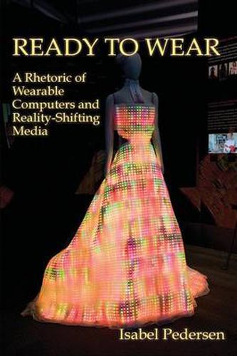 Cover image for Ready to Wear: A Rhetoric of Wearable Computers and Reality-Shifting Media