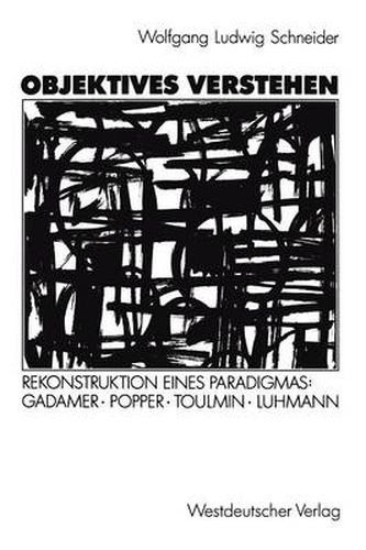 Objektives Verstehen: Rekonstruktion eines Paradigmas: Gadamer, Popper, Toulmin, Luhmann