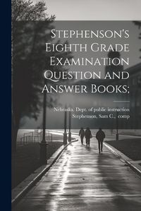 Cover image for Stephenson's Eighth Grade Examination Question and Answer Books;