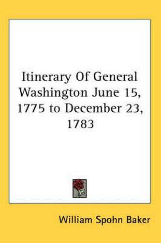 Itinerary of General Washington June 15, 1775 to December 23, 1783