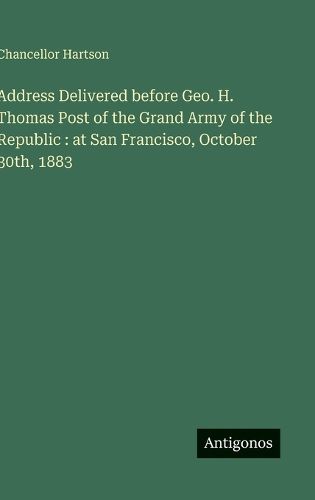 Cover image for Address Delivered before Geo. H. Thomas Post of the Grand Army of the Republic