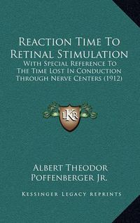 Cover image for Reaction Time to Retinal Stimulation: With Special Reference to the Time Lost in Conduction Through Nerve Centers (1912)