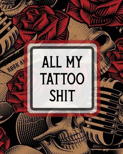 Cover image for All My Tattoo Shit: Cultural Body Art Doodle Design Inked Sleeves Traditional Rose Free Hand Lettering