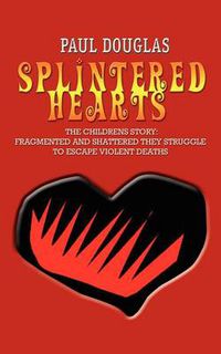 Cover image for Splintered Hearts: The Childrens Story: Fragmented and Shattered They Struggle to Escape Violent Deaths