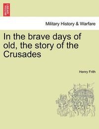 Cover image for In the Brave Days of Old, the Story of the Crusades