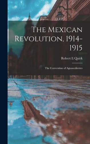 Cover image for The Mexican Revolution, 1914-1915; the Convention of Aguascalientes