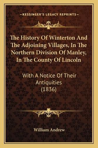 The History of Winterton and the Adjoining Villages, in the Northern Division of Manley, in the County of Lincoln: With a Notice of Their Antiquities (1836)