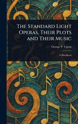 Cover image for The Standard Light Operas, Their Plots and Their Music