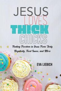 Cover image for Jesus Loves Thick Chicks: Finding Freedom in Jesus from Body Negativity, Food Issues, and More