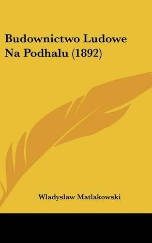 Cover image for Budownictwo Ludowe Na Podhalu (1892)