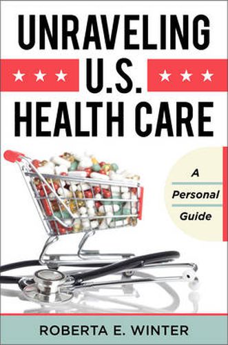 Cover image for Unraveling U.S. Health Care: A Personal Guide