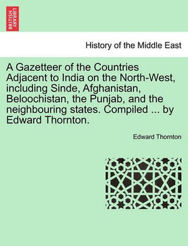 Cover image for A Gazetteer of the Countries Adjacent to India on the North-West, Including Sinde, Afghanistan, Beloochistan, the Punjab, and the Neighbouring States. Compiled ... by Edward Thornton.