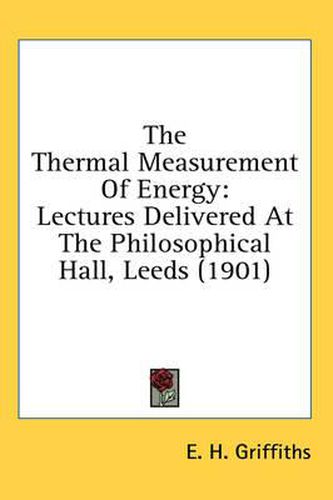 Cover image for The Thermal Measurement of Energy: Lectures Delivered at the Philosophical Hall, Leeds (1901)