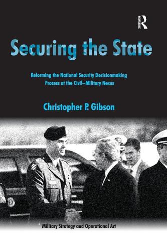 Cover image for Securing the State: Reforming the National Security Decisionmaking Process at the Civil-Military Nexus