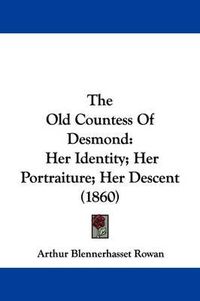 Cover image for The Old Countess Of Desmond: Her Identity; Her Portraiture; Her Descent (1860)