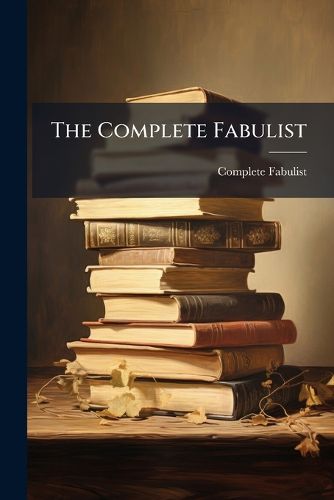 Cover image for The Complete Fabulist: Or, a Choice Collection of Moral and Entertaining Fables from the Best Authors, by G. Grey