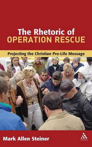 Cover image for The Rhetoric of Operation Rescue: Projecting the Christian Pro-Life Message