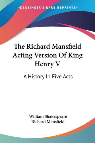 The Richard Mansfield Acting Version of King Henry V: A History in Five Acts