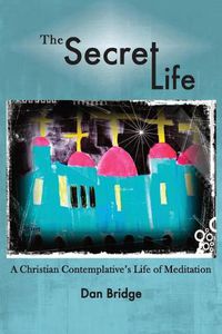 Cover image for The Secret Life: A Christian Contemplative's Life of Meditation