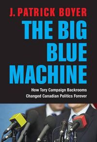 Cover image for The Big Blue Machine: How Tory Campaign Backrooms Changed Canadian Politics Forever