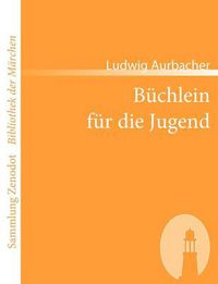 Cover image for Buchlein fur die Jugend: Enthaltend die Legende von Placidus und seiner Familie, das Mahrchen von Marien-Kind, die Volkssagen vom Untersberg, nebst viel