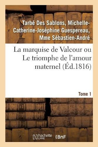 La Marquise de Valcour Ou Le Triomphe de l'Amour Maternel. Tome 1