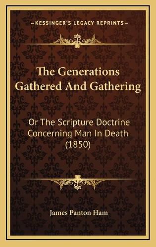 Cover image for The Generations Gathered and Gathering: Or the Scripture Doctrine Concerning Man in Death (1850)