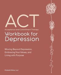 Cover image for Acceptance and Commitment Therapy Workbook for Depression: Moving Beyond Depression, Embracing Your Values, and Living with Purpose