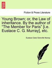 Cover image for Young Brown; Or, the Law of Inheritance. by the Author of  The Member for Paris  [I.E. Eustace C. G. Murray] Vol. III.