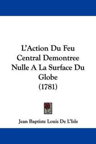 L'Action Du Feu Central Demontree Nulle a la Surface Du Globe (1781)