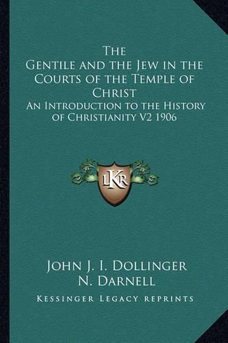 Cover image for The Gentile and the Jew in the Courts of the Temple of Christ: An Introduction to the History of Christianity V2 1906