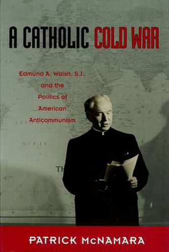 Cover image for A Catholic Cold War: Edmund A. Walsh, S.J., and the Politics of American Anticommunism