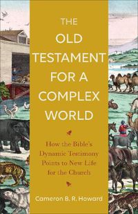 Cover image for The Old Testament for a Complex World - How the Bible"s Dynamic Testimony Points to New Life for the Church