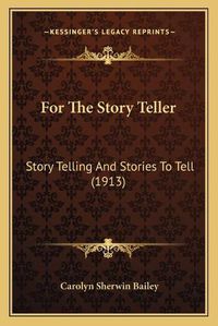 Cover image for For the Story Teller: Story Telling and Stories to Tell (1913)