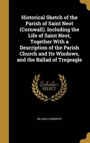 Cover image for Historical Sketch of the Parish of Saint Neot (Cornwall). Including the Life of Saint Neot, Together With a Description of the Parish Church and Its Windows, and the Ballad of Tregeagle