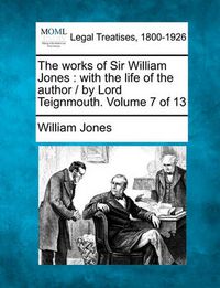 Cover image for The Works of Sir William Jones: With the Life of the Author / By Lord Teignmouth. Volume 7 of 13