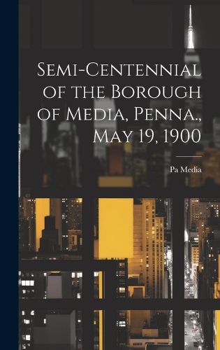 Cover image for Semi-centennial of the Borough of Media, Penna., May 19, 1900