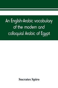 Cover image for An English-Arabic vocabulary of the modern and colloquial Arabic of Egypt