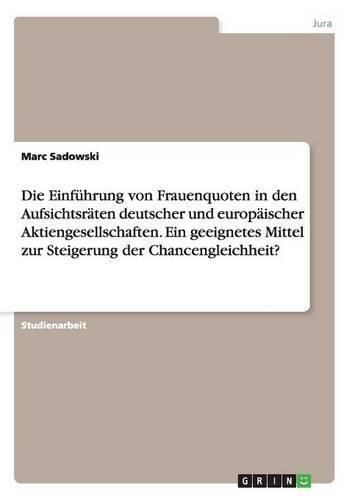 Cover image for Die Einfuhrung von Frauenquoten in den Aufsichtsraten deutscher und europaischer Aktiengesellschaften. Ein geeignetes Mittel zur Steigerung der Chancengleichheit?