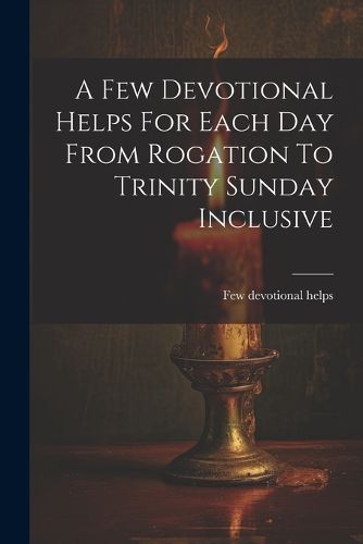 Cover image for A Few Devotional Helps For Each Day From Rogation To Trinity Sunday Inclusive