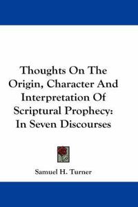 Cover image for Thoughts on the Origin, Character and Interpretation of Scriptural Prophecy: In Seven Discourses