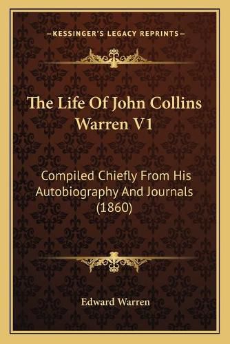 The Life of John Collins Warren V1: Compiled Chiefly from His Autobiography and Journals (1860)